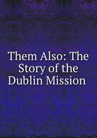 Them Also: The Story of the Dublin Mission .