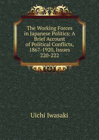 The Working Forces in Japanese Politics: A Brief Account of Political Conflicts, 1867-1920, Issues 220-222