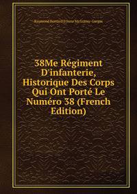38Me R?giment D'infanterie, Historique Des Corps Qui Ont Port? Le Num?ro 38 (French Edition)