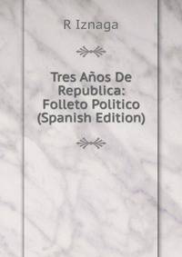 Tres Anos De Republica: Folleto Politico (Spanish Edition)