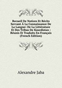 Recueil De Notices Et Recits Servant A La Connaissance De La Langue: De La Litterature Et Des Tribus De Kourdistan : Reunis Et Traduits En Francais (French Edition)