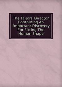 The Tailors' Director, Containing An Important Discovery For Fitting The Human Shape