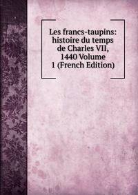 Les francs-taupins: histoire du temps de Charles VII, 1440 Volume 1 (French Edition)
