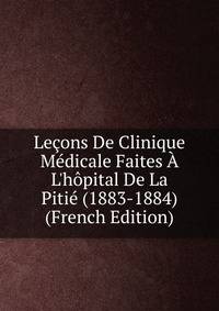 Le?ons De Clinique M?dicale Faites ? L'h?pital De La Piti? (1883-1884) (French Edition)