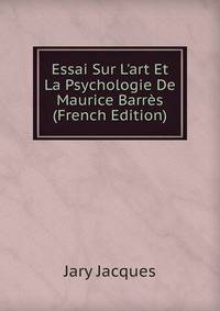 Essai Sur L'art Et La Psychologie De Maurice Barr?s (French Edition)