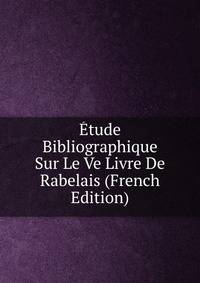 Etude Bibliographique Sur Le Ve Livre De Rabelais (French Edition)