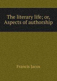 The literary life; or, Aspects of authorship