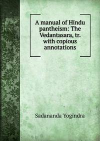 A manual of Hindu pantheism: The Vedantasara, tr. with copious annotations