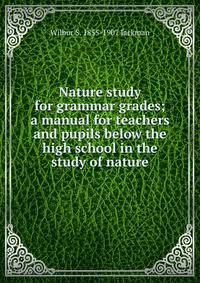 Nature study for grammar grades; a manual for teachers and pupils below the high school in the study of nature