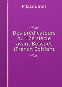 Des predicateurs du 17e siecle avant Bossuet (French Edition)