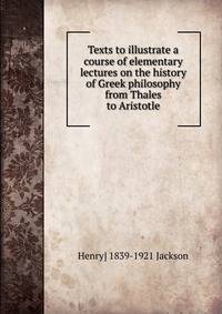 Texts to illustrate a course of elementary lectures on the history of Greek philosophy from Thales to Aristotle