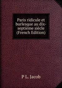 Paris ridicule et burlesque au dix-septieme siecle (French Edition)