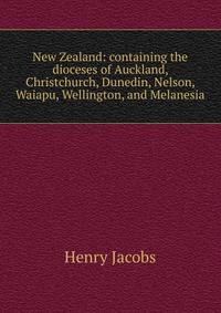 New Zealand: containing the dioceses of Auckland, Christchurch, Dunedin, Nelson, Waiapu, Wellington, and Melanesia