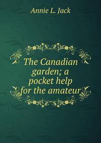 The Canadian garden; a pocket help for the amateur