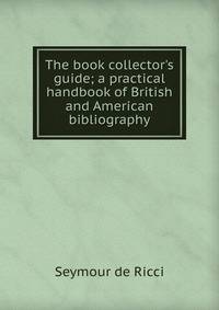 The book collector's guide; a practical handbook of British and American bibliography