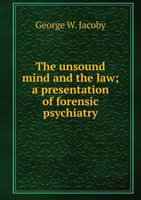 The unsound mind and the law; a presentation of forensic psychiatry