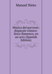 Musica del porvenir: disparate comico-lirico flamenco, en un acto (Spanish Edition)