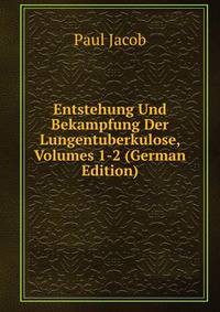 Entstehung Und Bekampfung Der Lungentuberkulose, Volumes 1-2 (German Edition)