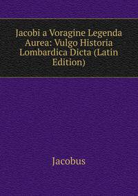 Jacobi a Voragine Legenda Aurea: Vulgo Historia Lombardica Dicta (Latin Edition)