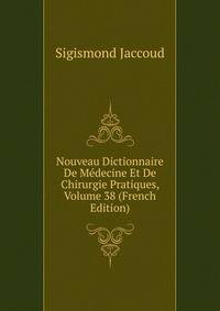 Nouveau Dictionnaire De Medecine Et De Chirurgie Pratiques, Volume 38 (French Edition)