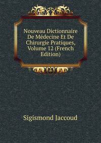 Nouveau Dictionnaire De Medecine Et De Chirurgie Pratiques, Volume 12 (French Edition)