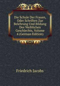 Die Schule Der Frauen, Oder Schriften Zur Belehrung Und Bildung Des Weiblichen Geschlechts, Volume 4 (German Edition)