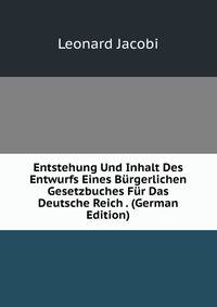 Entstehung Und Inhalt Des Entwurfs Eines Burgerlichen Gesetzbuches Fur Das Deutsche Reich . (German Edition)