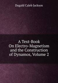 A Text-Book On Electro-Magnetism and the Construction of Dynamos, Volume 2