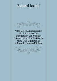 Atlas Der Hautkrankheiten Mit Entschluss Der Wichtigsten Venerischen Erkrankungen Fur Praktische Arzte Und Studierende, Volume 1 (German Edition)
