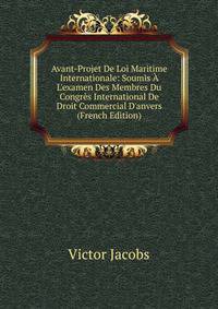 Avant-Projet De Loi Maritime Internationale: Soumis ? L'examen Des Membres Du Congr?s International De Droit Commercial D'anvers (French Edition)