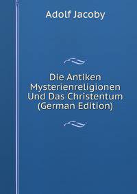 Die Antiken Mysterienreligionen Und Das Christentum (German Edition)