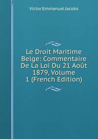 Le Droit Maritime Belge: Commentaire De La Loi Du 21 Aout 1879, Volume 1 (French Edition)