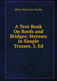 A Text-Book On Roofs and Bridges: Stresses in Simple Trusses. 3. Ed