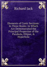 Elements of Conic Sections: In Three Books: In Which Are Demonstrated the Principal Properties of the Parabola, Ellipse, &amp; Hyperbola