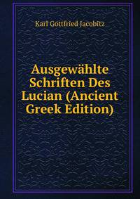 Ausgewahlte Schriften Des Lucian (Ancient Greek Edition)