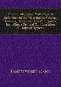 Tropical Medicine: With Special Reference to the West Indies, Central America, Hawaii and the Philippines, Including a General Consideration of Tropical Hygiene