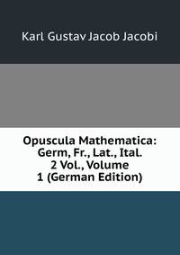 Opuscula Mathematica: Germ, Fr., Lat., Ital. 2 Vol., Volume 1 (German Edition)