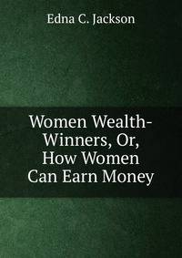 Women Wealth-Winners, Or, How Women Can Earn Money