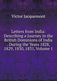 Letters from India: Describing a Journey in the British Dominions of India . During the Years 1828, 1829, 1830, 1831, Volume 1
