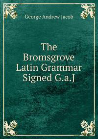 The Bromsgrove Latin Grammar Signed G.a.J.