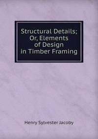 Structural Details; Or, Elements of Design in Timber Framing