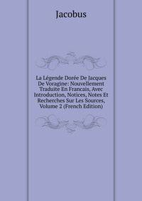 La Legende Doree De Jacques De Voragine: Nouvellement Traduite En Francais, Avec Introduction, Notices, Notes Et Recherches Sur Les Sources, Volume 2 (French Edition)
