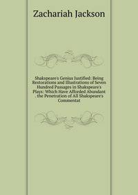 Shakspeare's Genius Justified: Being Restorations and Illustrations of Seven Hundred Passages in Shakspeare's Plays: Which Have Afforded Abundant . the Penetration of All Shakspeare's Commentat