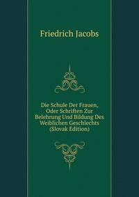 Die Schule Der Frauen, Oder Schriften Zur Belehrung Und Bildung Des Weiblichen Geschlechts (Slovak Edition)