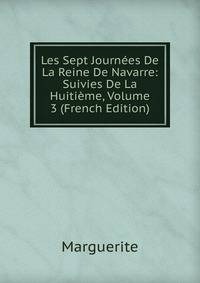Les Sept Journees De La Reine De Navarre: Suivies De La Huitieme, Volume 3 (French Edition)