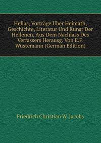 Hellas, Vortrage Uber Heimath, Geschichte, Literatur Und Kunst Der Hellenen, Aus Dem Nachlass Des Verfassers Herausg. Von E.F. Wustemann (German Edition)