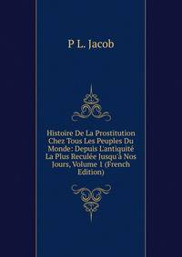 Histoire De La Prostitution Chez Tous Les Peuples Du Monde: Depuis L'antiquit? La Plus Recul?e Jusqu'? Nos Jours, Volume 1 (French Edition)