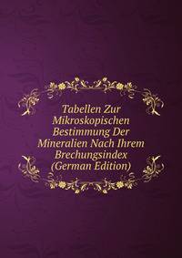 Tabellen Zur Mikroskopischen Bestimmung Der Mineralien Nach Ihrem Brechungsindex (German Edition)