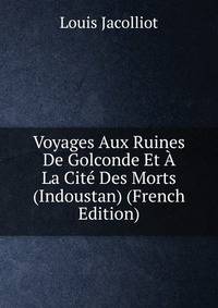 Voyages Aux Ruines De Golconde Et A La Cite Des Morts (Indoustan) (French Edition)