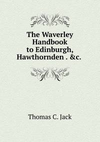 The Waverley Handbook to Edinburgh, Hawthornden . &amp;c. .